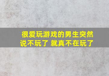 很爱玩游戏的男生突然说不玩了 就真不在玩了